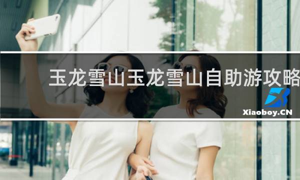 玉龙雪山玉龙雪山自助游攻略