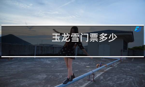 玉龙雪门票多少