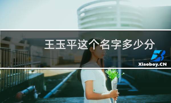 王玉平这个名字多少分