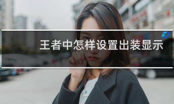 王者中怎样设置出装显示