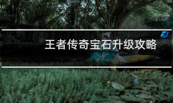 王者传奇宝石升级攻略