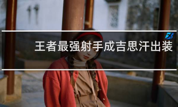 王者最强射手成吉思汗出装