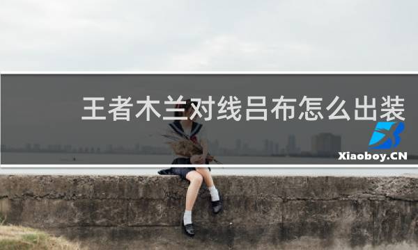 王者木兰对线吕布怎么出装