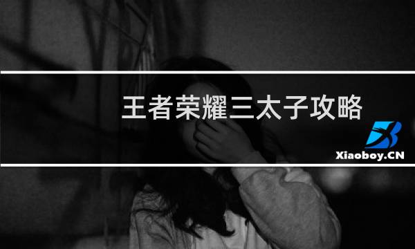 王者荣耀三太子攻略