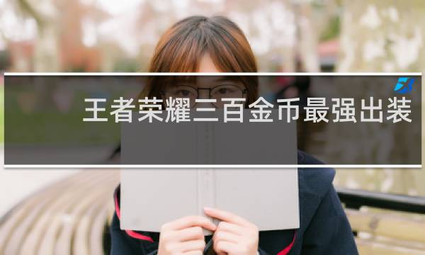王者荣耀三百金币最强出装