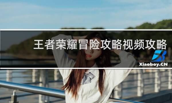 王者荣耀冒险攻略视频攻略