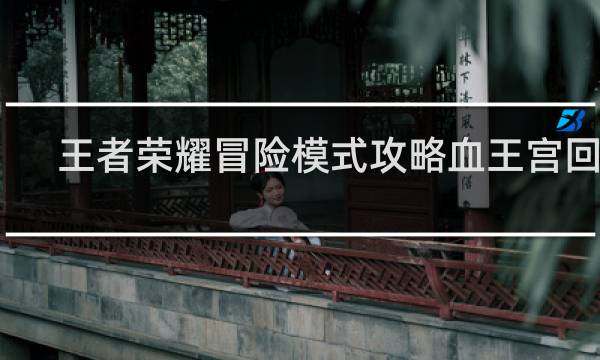 王者荣耀冒险模式攻略血王宫回忆