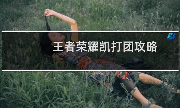 王者荣耀凯打团攻略