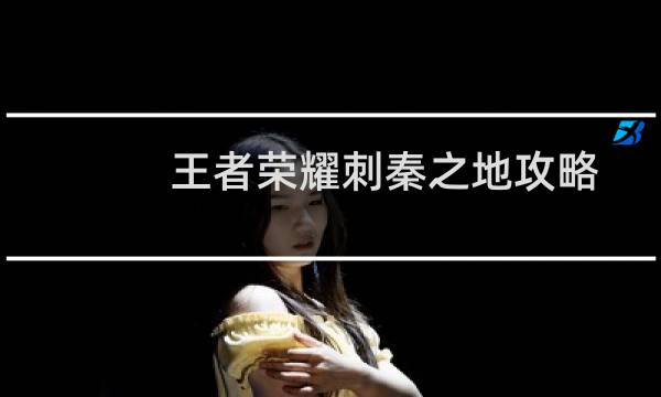 王者荣耀刺秦之地攻略