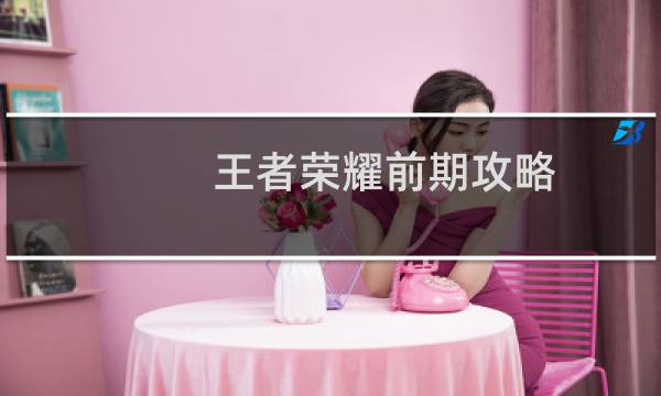 王者荣耀前期攻略