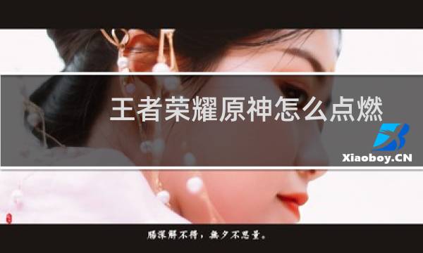 王者荣耀原神怎么点燃