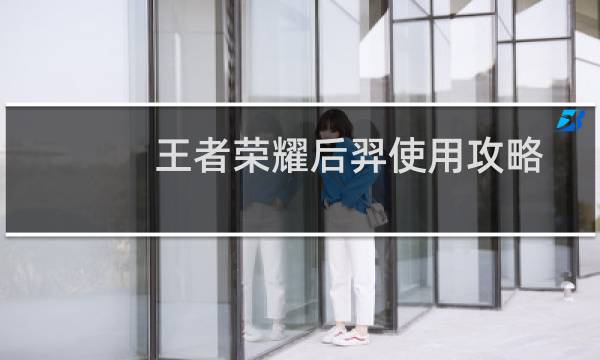王者荣耀后羿使用攻略