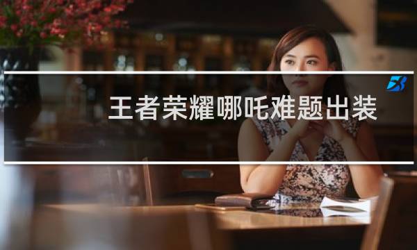 王者荣耀哪吒难题出装