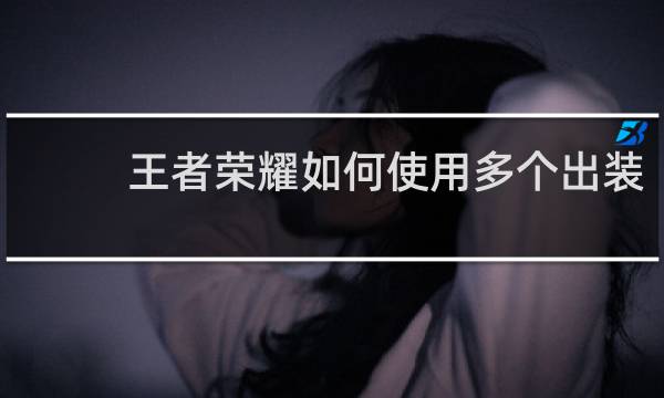 王者荣耀如何使用多个出装