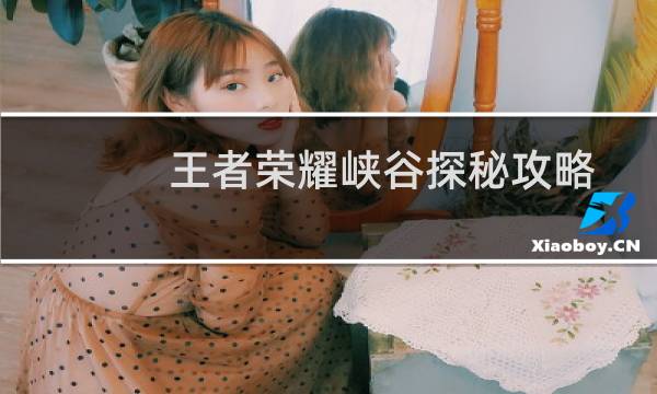 王者荣耀峡谷探秘攻略
