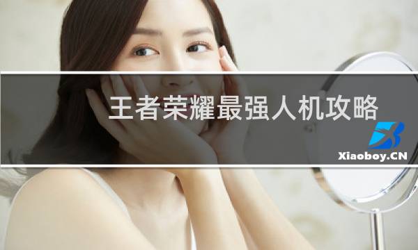 王者荣耀最强人机攻略