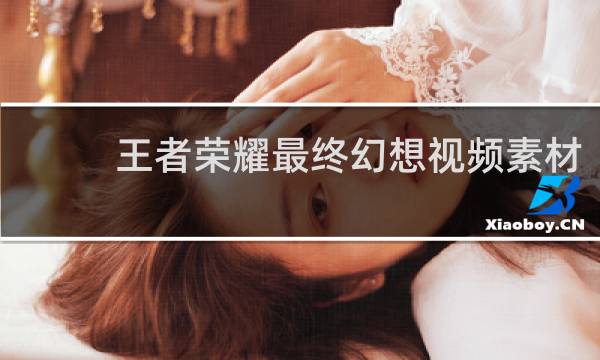 王者荣耀最终幻想视频素材