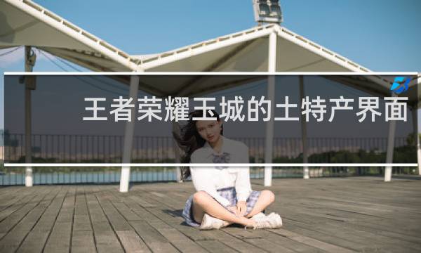 王者荣耀玉城的土特产界面