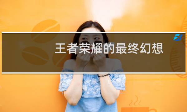 王者荣耀的最终幻想