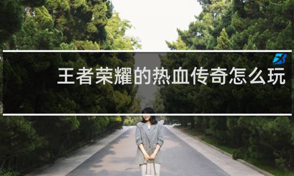 王者荣耀的热血传奇怎么玩