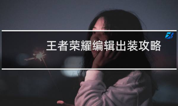 王者荣耀编辑出装攻略