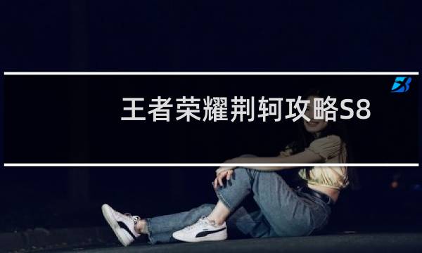 王者荣耀荆轲攻略S8
