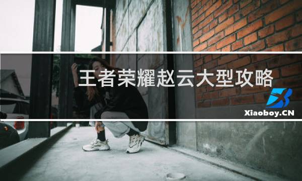 王者荣耀赵云大型攻略