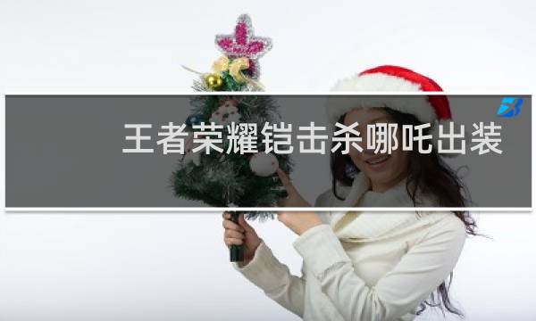 王者荣耀铠击杀哪吒出装