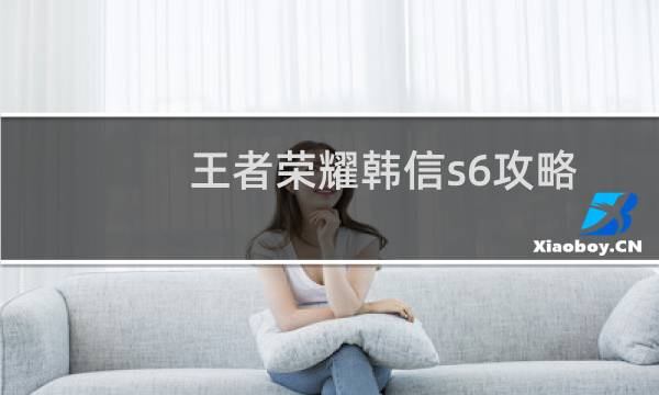王者荣耀韩信s6攻略