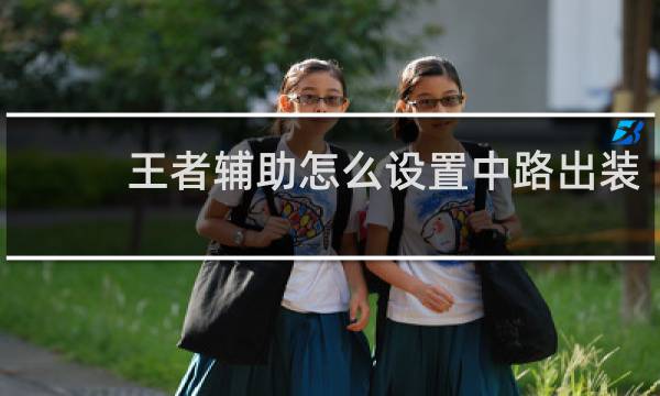 王者辅助怎么设置中路出装