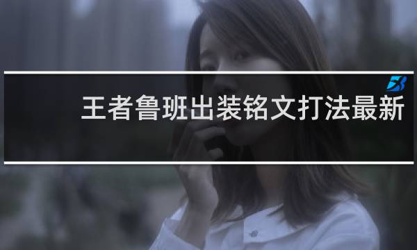 王者鲁班出装铭文打法最新