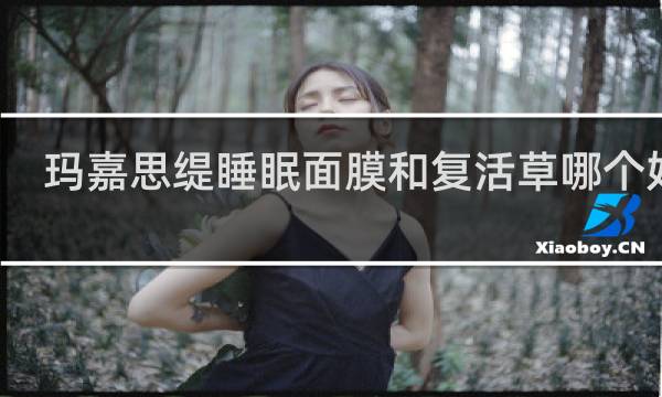 玛嘉思缇睡眠面膜和复活草哪个好用