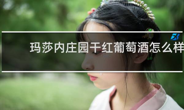 玛莎内庄园干红葡萄酒怎么样
