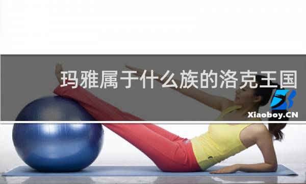 玛雅属于什么族的洛克王国