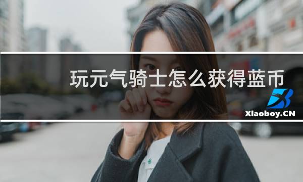 玩元气骑士怎么获得蓝币