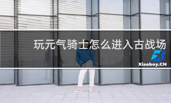 玩元气骑士怎么进入古战场