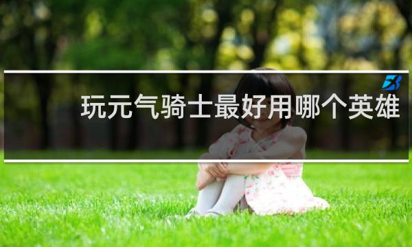 玩元气骑士最好用哪个英雄