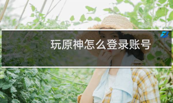 玩原神怎么登录账号