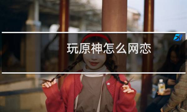 玩原神怎么网恋