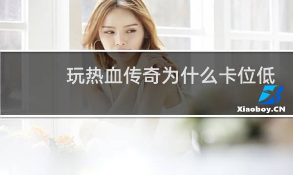 玩热血传奇为什么卡位低