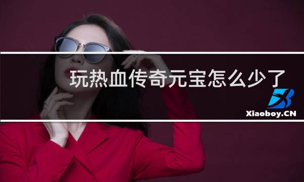 玩热血传奇元宝怎么少了