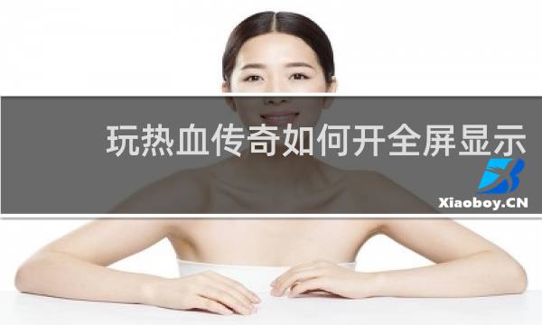 玩热血传奇如何开全屏显示