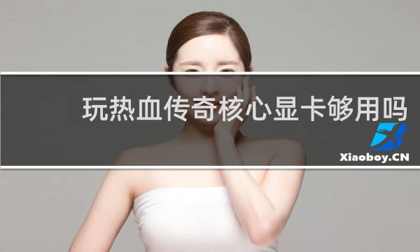 玩热血传奇核心显卡够用吗