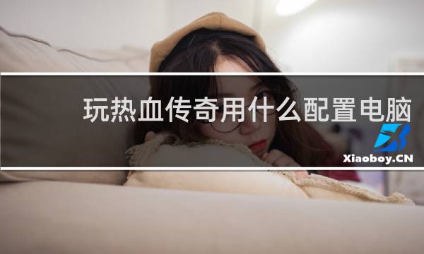 玩热血传奇用什么配置电脑