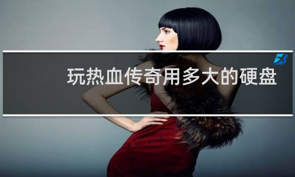 玩热血传奇用多大的硬盘