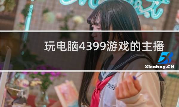 玩电脑4399游戏的主播
