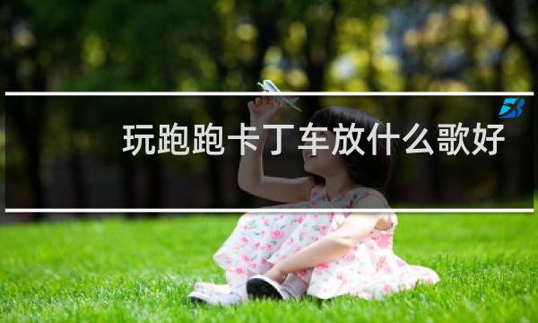 玩跑跑卡丁车放什么歌好