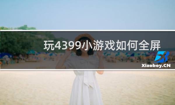 玩4399小游戏如何全屏