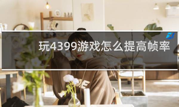 玩4399游戏怎么提高帧率