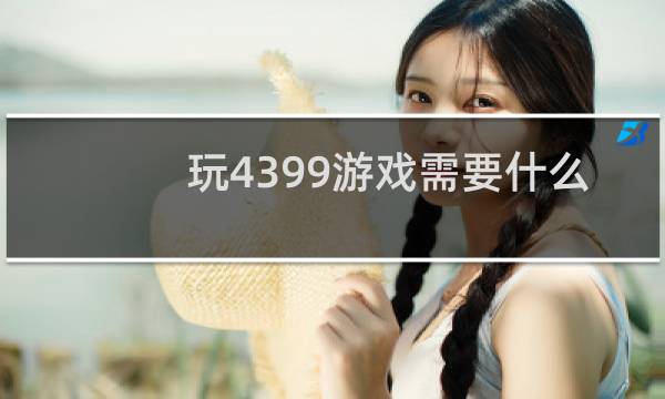 玩4399游戏需要什么